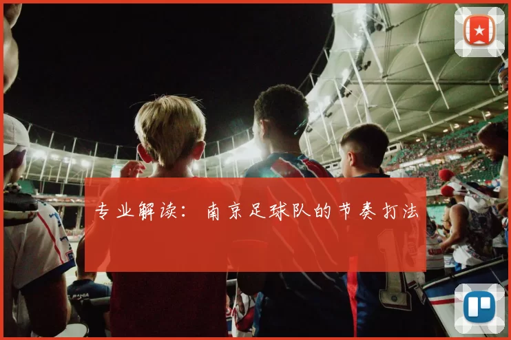 专业解读：南京足球队的节奏打法