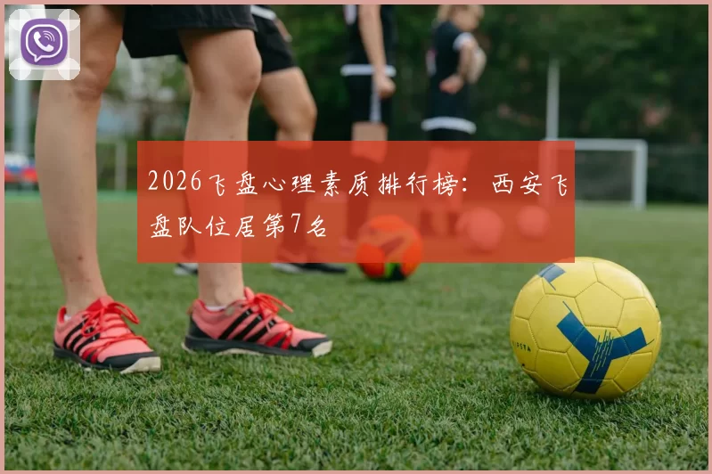 2026飞盘心理素质排行榜：西安飞盘队位居第7名