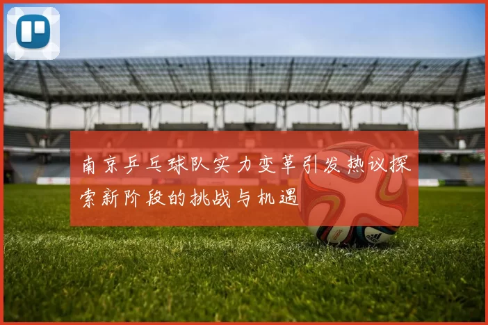 南京乒乓球队实力变革引发热议探索新阶段的挑战与机遇