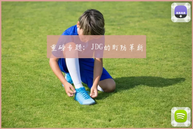 重磅专题：JDG的盯防革新