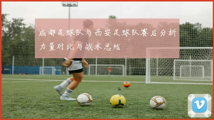 成都足球队与西安足球队赛后分析力量对比与战术总结