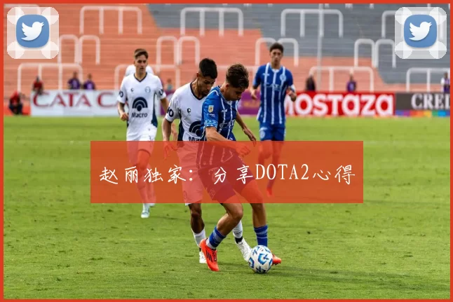 赵丽独家：分享DOTA2心得
