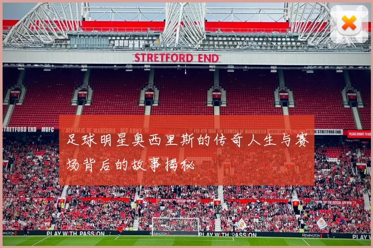 足球明星奥西里斯的传奇人生与赛场背后的故事揭秘