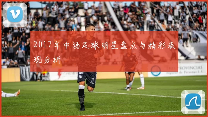 2017年中场足球明星盘点与精彩表现分析