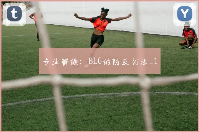 专业解读：BLG的防反打法_1