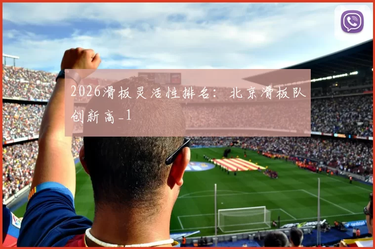 2026滑板灵活性排名：北京滑板队创新高_1